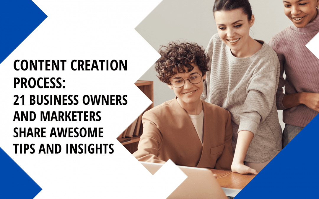 Content Creation Process: 21 Business Owners and Marketers Share Awesome Tips and Insights